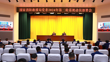 国家消防救援局党委召开2024年第二轮巡视动员部署会